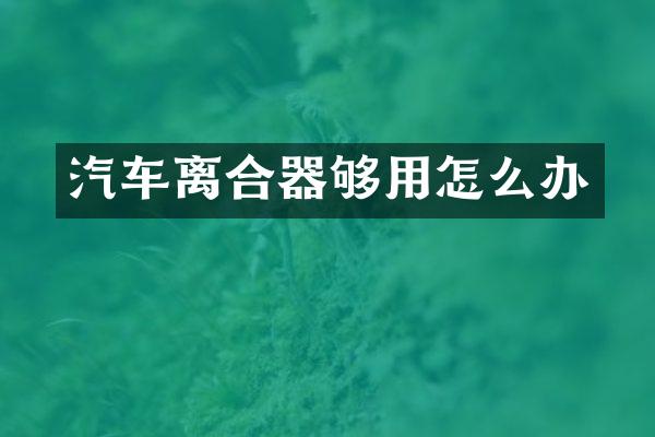 汽车离合器够用怎么办