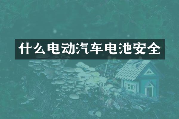 什么电动汽车电池安全
