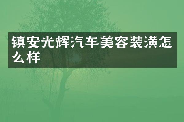 镇安光辉汽车美容装潢怎么样