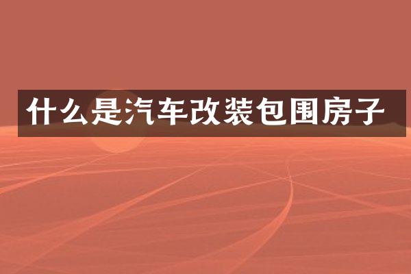 什么是汽车改装包围房子