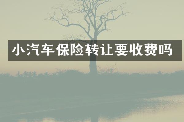 小汽车保险转让要收费吗