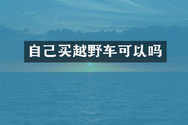 自己买越野车可以吗