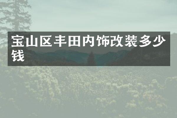 宝山区丰田内饰改装多少钱