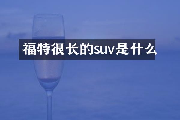 福特很长的suv是什么