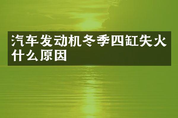 汽车发动机冬季四缸失火什么原因