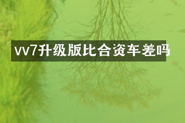 vv7升级版比合资车差吗