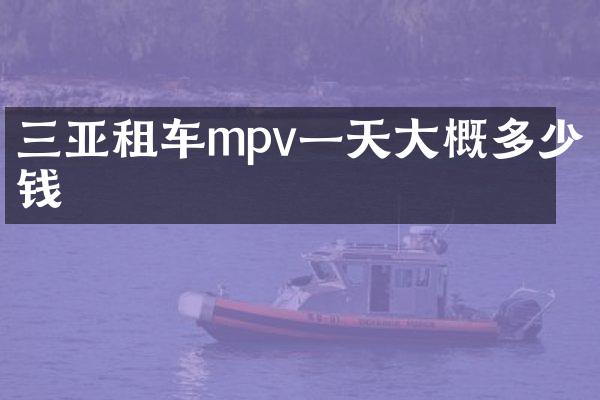 三亚租车mpv一天大概多少钱