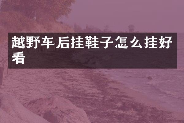 越野车后挂鞋子怎么挂好看