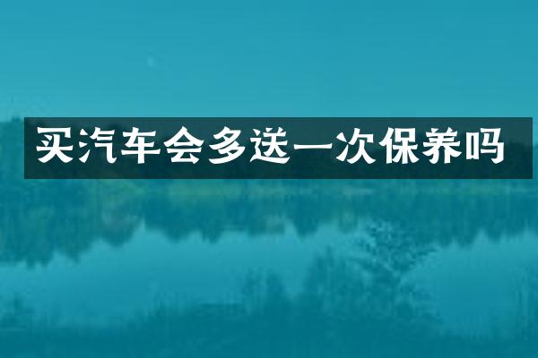 买汽车会多送一次保养吗