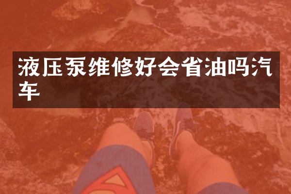 液压泵维修好会省油吗汽车