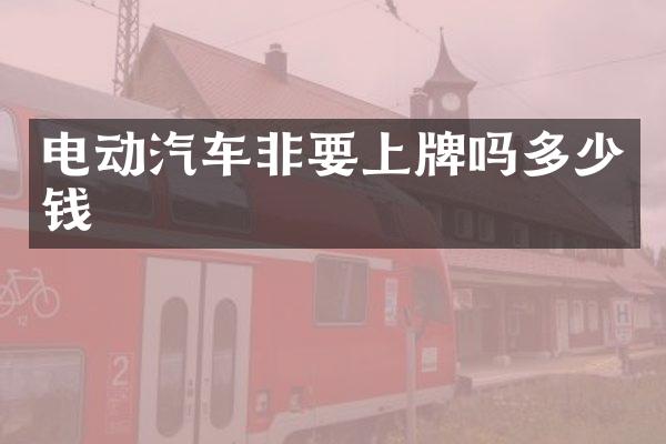 电动汽车非要上牌吗多少钱