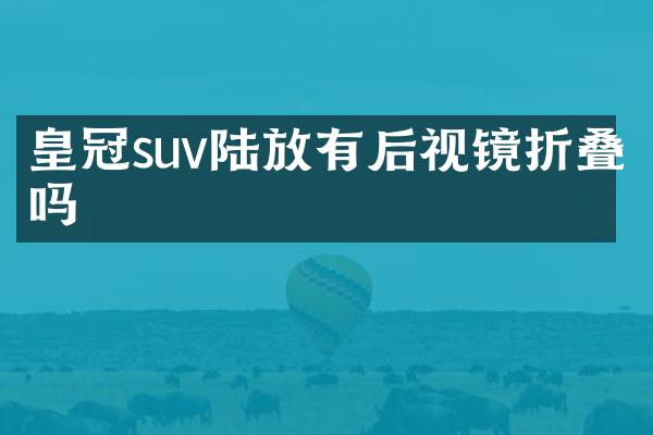 皇冠suv陆放有后视镜折叠吗
