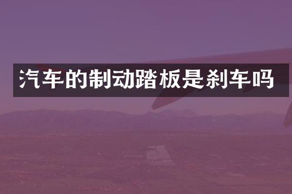 汽车的制动踏板是刹车吗