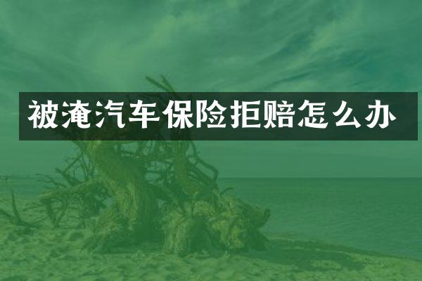 被淹汽车保险拒赔怎么办