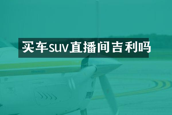买车suv直播间吉利吗