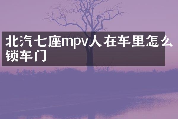 北汽七座mpv人在车里怎么锁车门