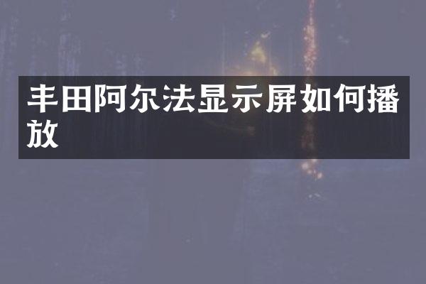 丰田阿尔法显示屏如何播放