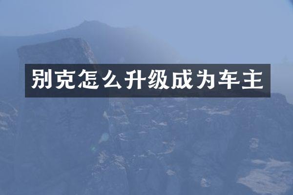 别克怎么升级成为车主