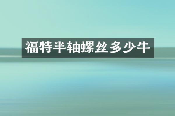 福特半轴螺丝多少牛