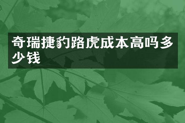 奇瑞捷豹路虎成本高吗多少钱