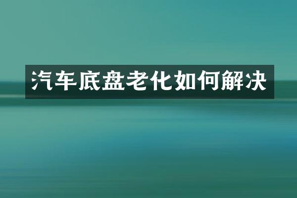 汽车底盘老化如何解决