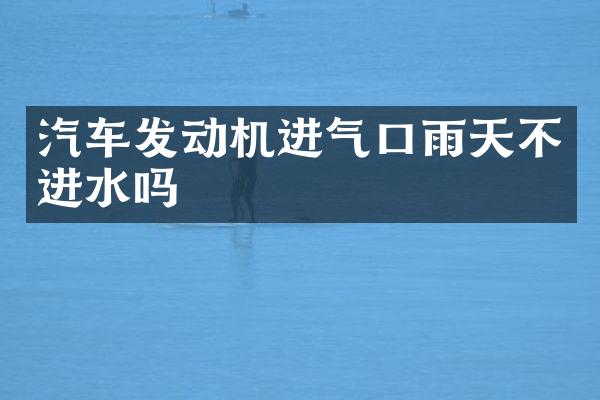 汽车发动机进气口雨天不进水吗