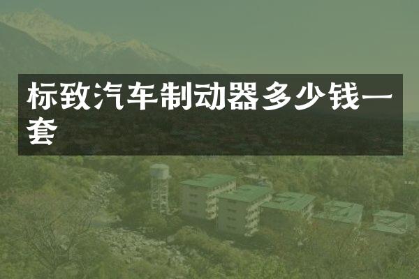 标致汽车制动器多少钱一套