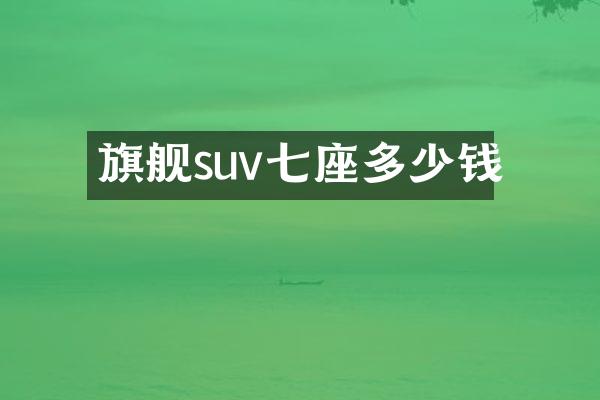 旗舰suv七座多少钱