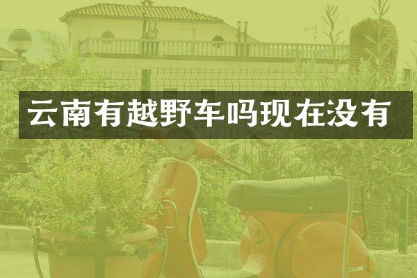 云南有越野车吗现在没有