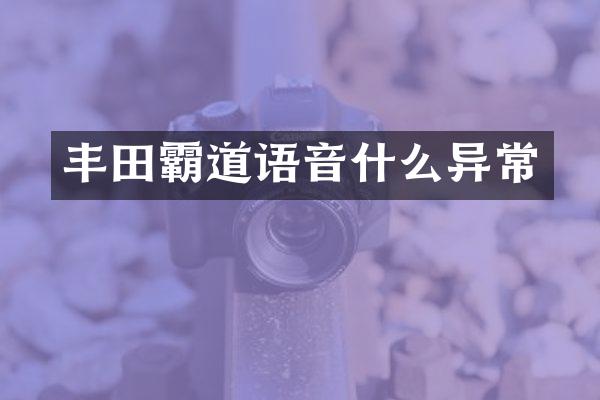 丰田霸道语音什么异常