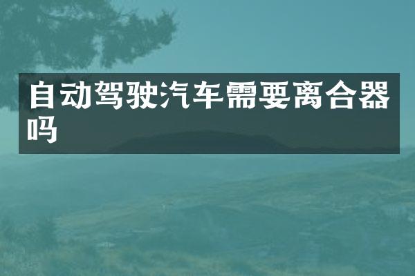 自动驾驶汽车需要离合器吗