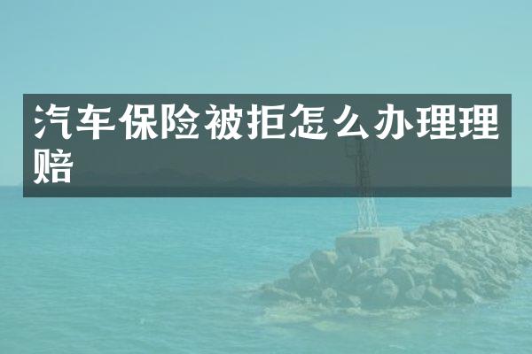 汽车保险被拒怎么办理理赔