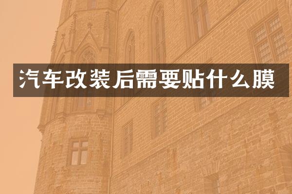 汽车改装后需要贴什么膜