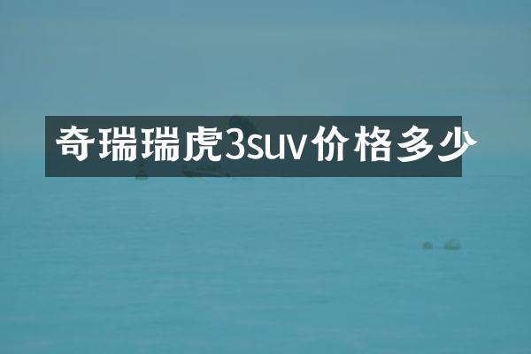 奇瑞瑞虎3suv价格多少