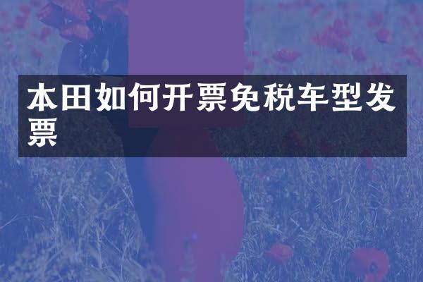本田如何开票免税车型发票