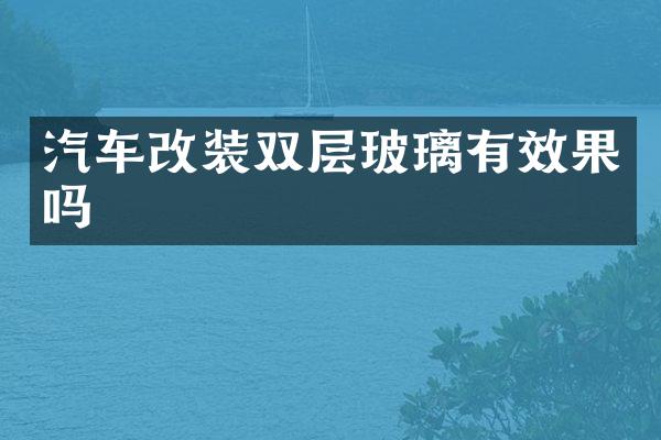 汽车改装双层玻璃有效果吗