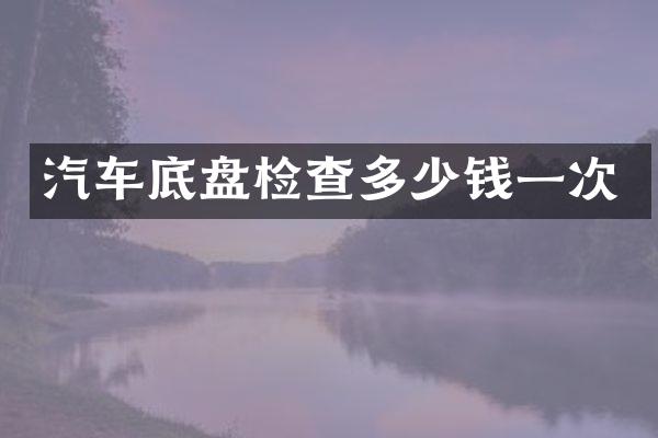 汽车底盘检查多少钱一次