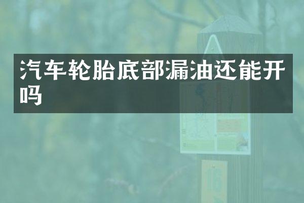 汽车轮胎底部漏油还能开吗