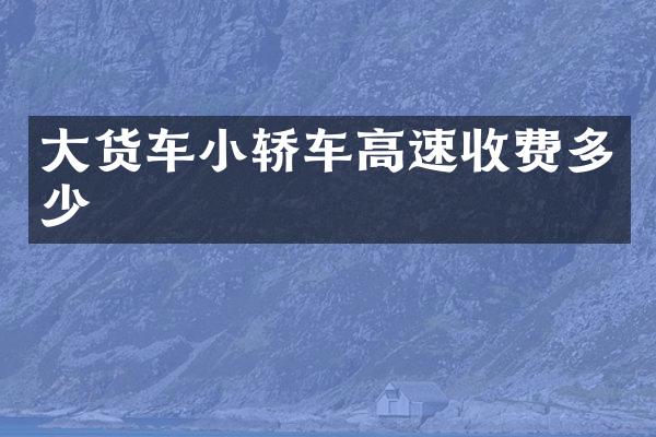 大货车小轿车高速收费多少