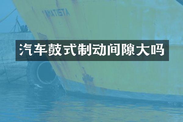 汽车鼓式制动间隙大吗