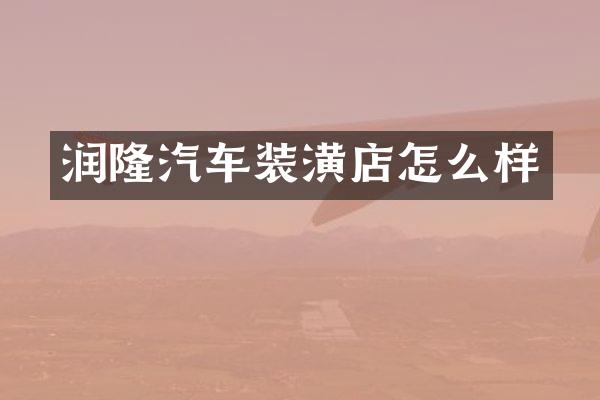 润隆汽车装潢店怎么样