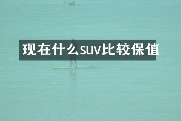 现在什么suv比较保值