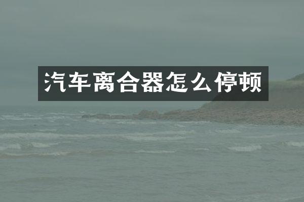 汽车离合器怎么停顿