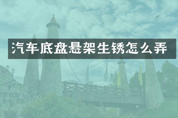 汽车底盘悬架生锈怎么弄