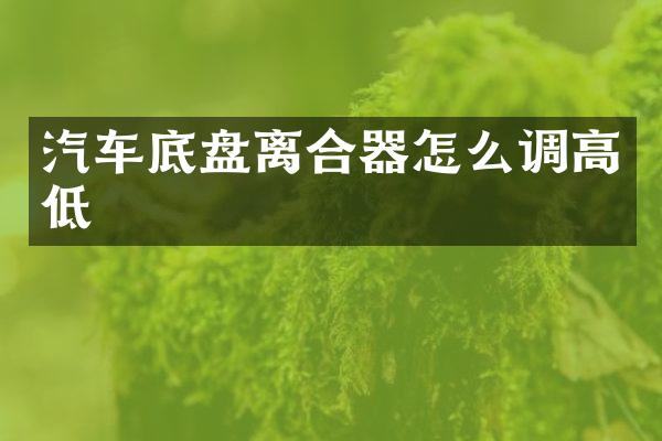 汽车底盘离合器怎么调高低