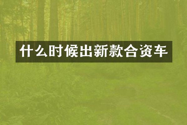 什么时候出新款合资车