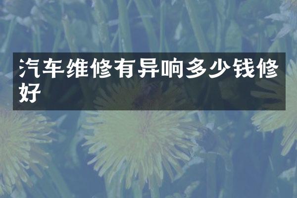 汽车维修有异响多少钱修好