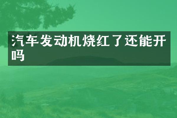汽车发动机烧红了还能开吗