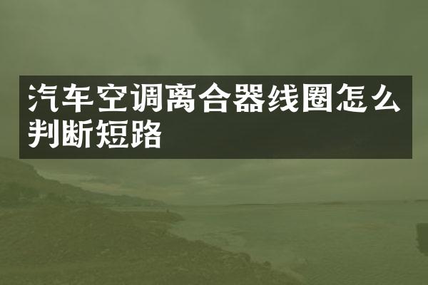 汽车空调离合器线圈怎么判断短路