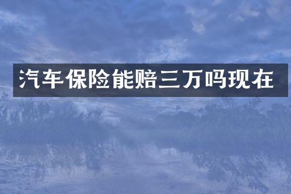 汽车保险能赔三万吗现在